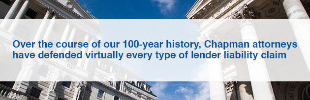Over the course of our 100-year history, Chapman attorneys have defended virtually every type of lender liability claim